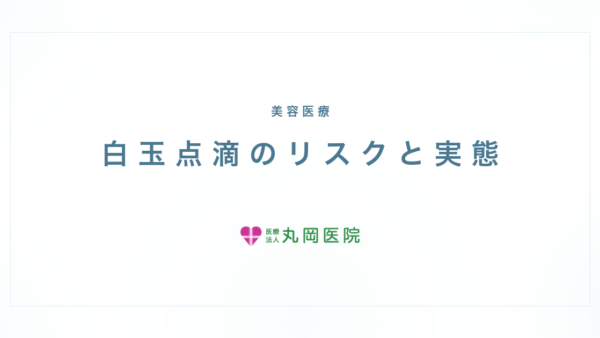 白玉点滴は本当に危険？受ける前に知ってほしいリスクの話 | 医療法人丸岡医院