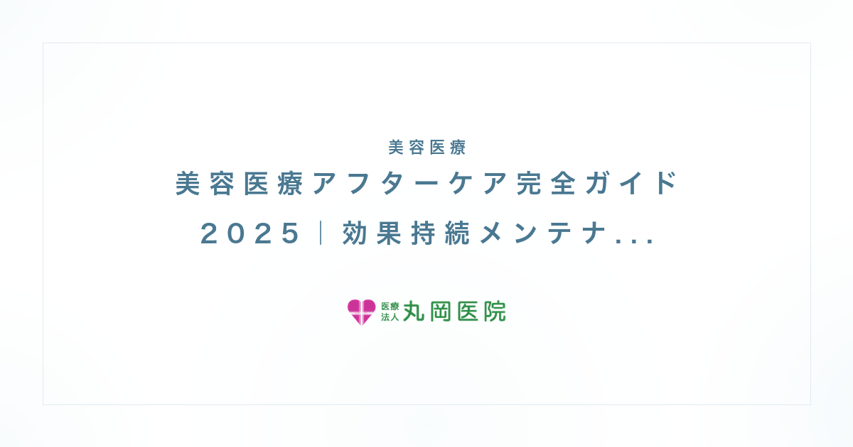 美容医療アフターケア完全ガイド2025｜効果持続メンテナンス戦略で理想を維持する方法【医師監修】 | 医療法人丸岡医院