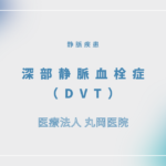 深部静脈血栓症（DVT） – 循環器の疾患