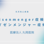 Eisenmenger症候群（アイゼンメンジャー症候群） – 循環器の疾患