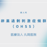 卵巣過剰刺激症候群（OHSS) – 婦人科