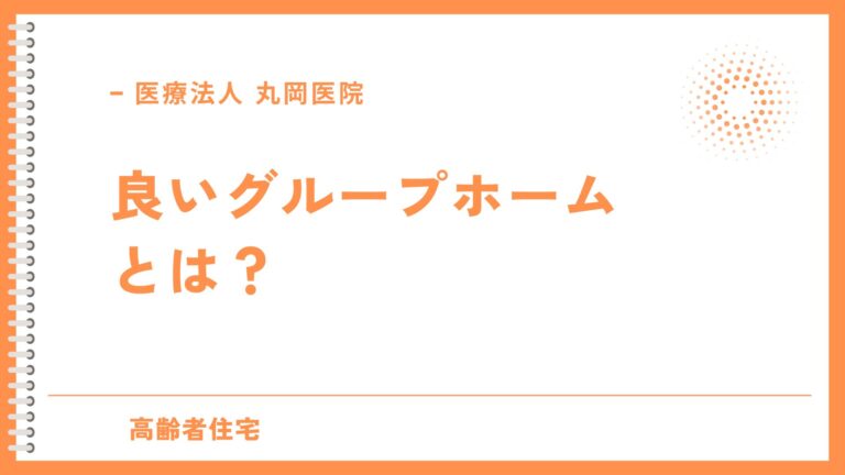 良いグループホームとは？ - 施設選びの重要ポイントと見極め方