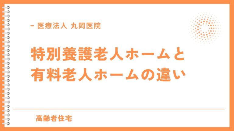 特別養護老人ホームと有料老人ホームの違いと特徴